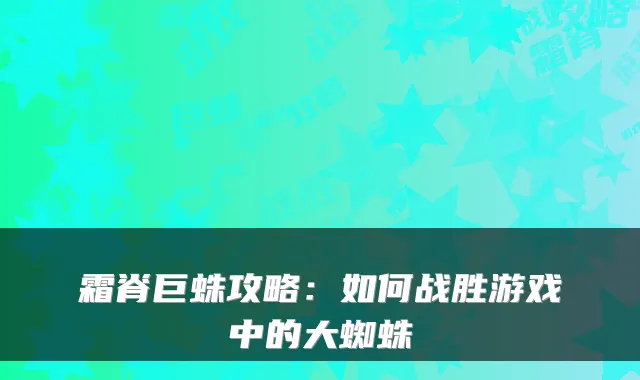 霜脊巨蛛攻略：如何战胜游戏中的大蜘蛛