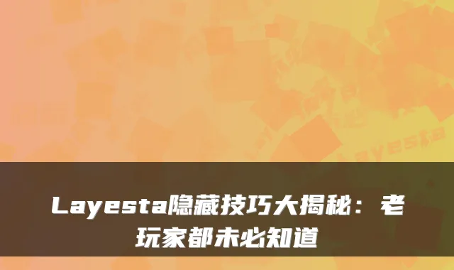 Layesta隐藏技巧大揭秘：老玩家都未必知道