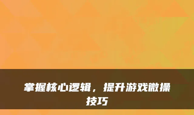 掌握核心逻辑，提升游戏微操技巧