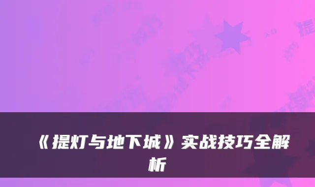 《提灯与地下城》实战技巧全解析