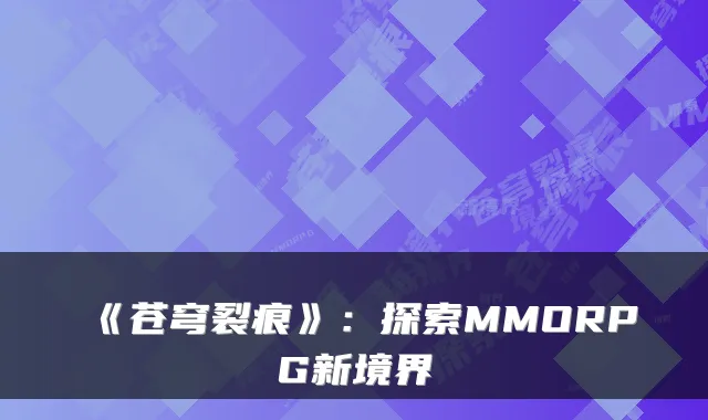 《苍穹裂痕》：探索MMORPG新境界