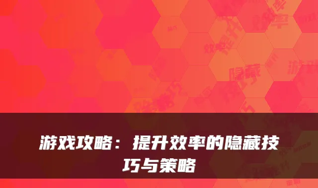 游戏攻略：提升效率的隐藏技巧与策略