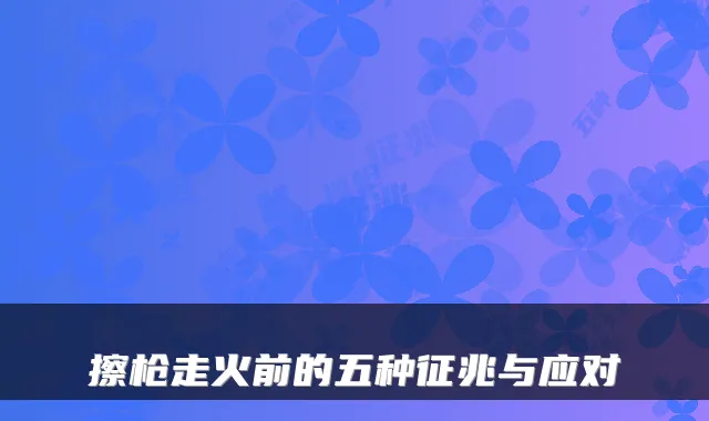 擦枪走火前的五种征兆与应对