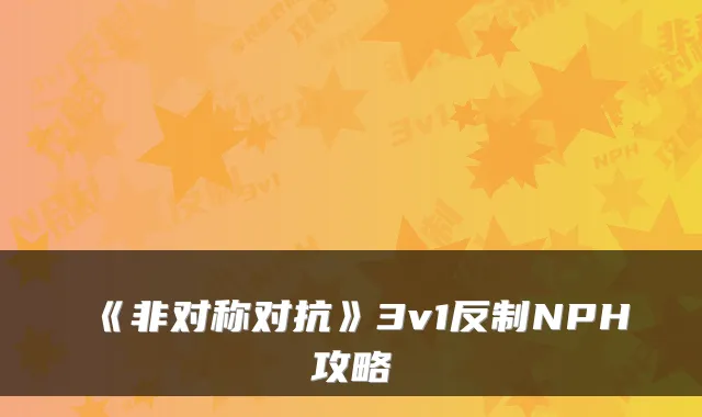《非对称对抗》3v1反制NPH攻略