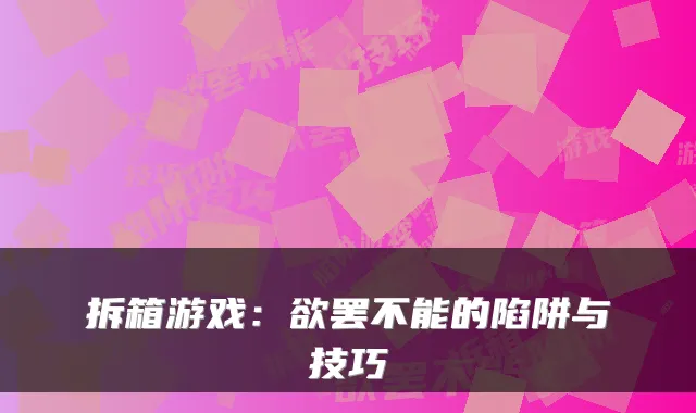 拆箱游戏：欲罢不能的陷阱与技巧