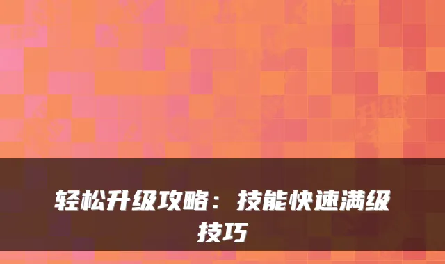 轻松升级攻略：技能快速满级技巧