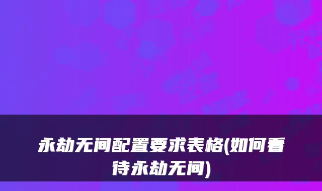 永劫无间配置要求表格(如何看待永劫无间)