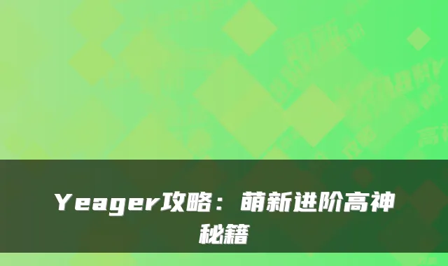 Yeager攻略：萌新进阶高神秘籍