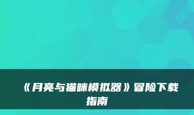 《月亮与猫咪模拟器》冒险下载指南