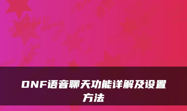 DNF语音聊天功能详解及设置方法