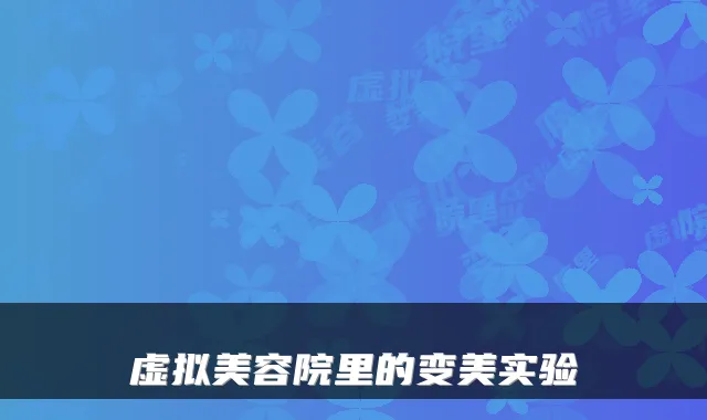 虚拟美容院里的变美实验