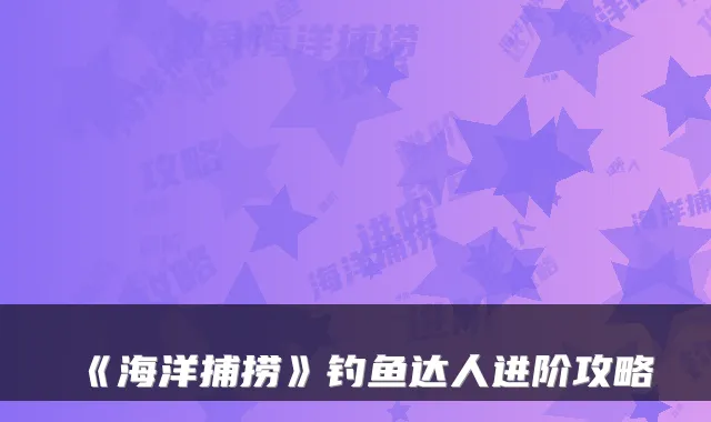 《海洋捕捞》钓鱼达人进阶攻略