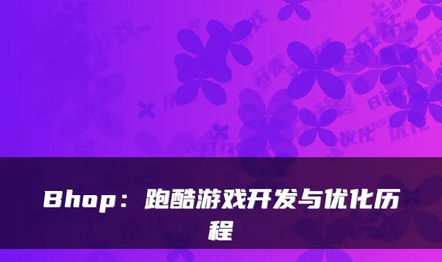 Bhop：跑酷游戏开发与优化历程