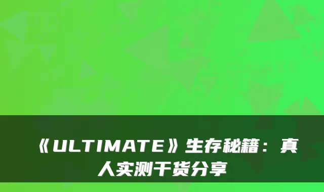 《ULTIMATE》生存秘籍：真人实测干货分享