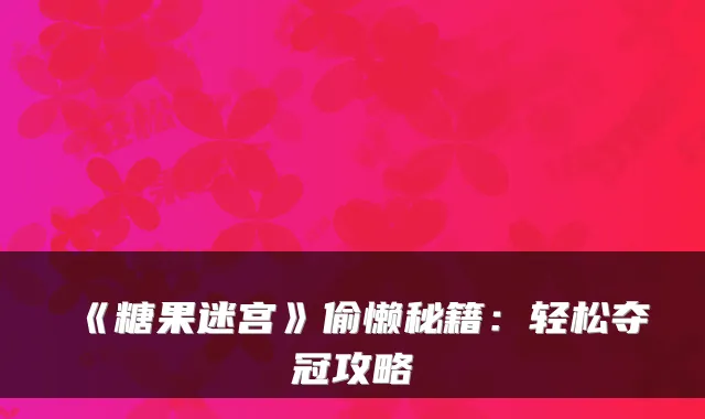 《糖果迷宫》偷懒秘籍：轻松夺冠攻略