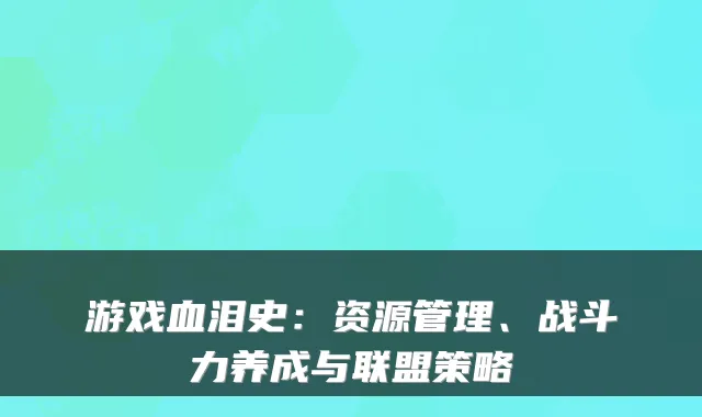 游戏血泪史：资源管理、战斗力养成与联盟策略
