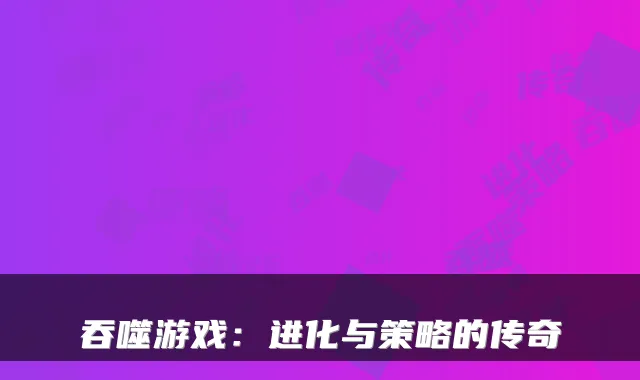 吞噬游戏：进化与策略的传奇