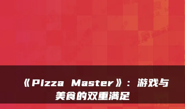 《Pizza Master》：游戏与美食的双重满足