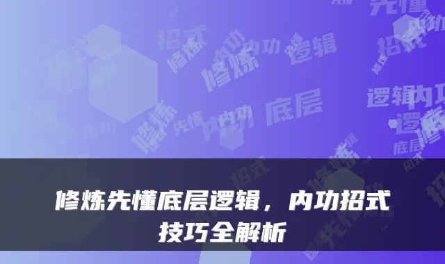 修炼先懂底层逻辑，内功招式技巧全解析