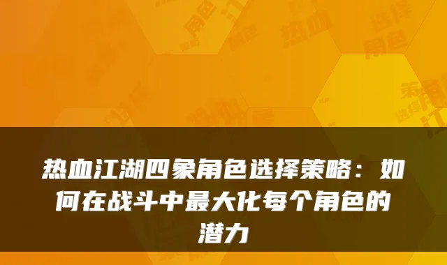 热血江湖四象角色选择策略：如何在战斗中最大化每个角色的潜力