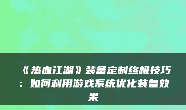 《热血江湖》装备定制终极技巧：如何利用游戏系统优化装备效果