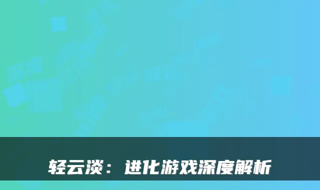 轻云淡：进化游戏深度解析