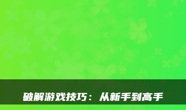 破解游戏技巧:从新手到高手