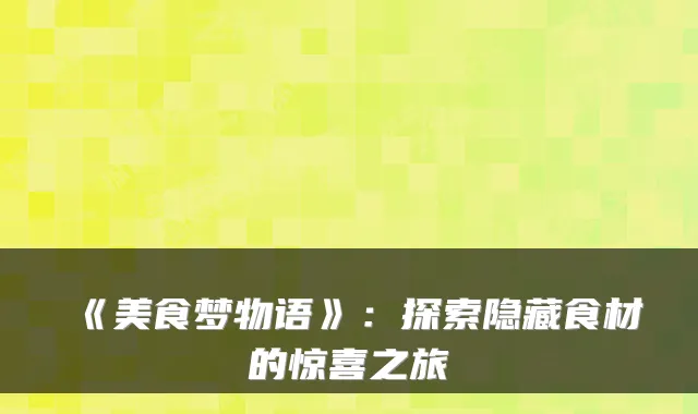 《美食梦物语》：探索隐藏食材的惊喜之旅