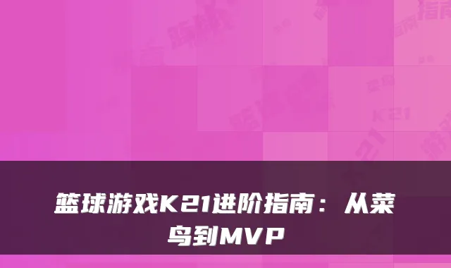 篮球游戏K21进阶指南:从菜鸟到MVP