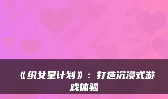 《织女星计划》：打造沉浸式游戏体验