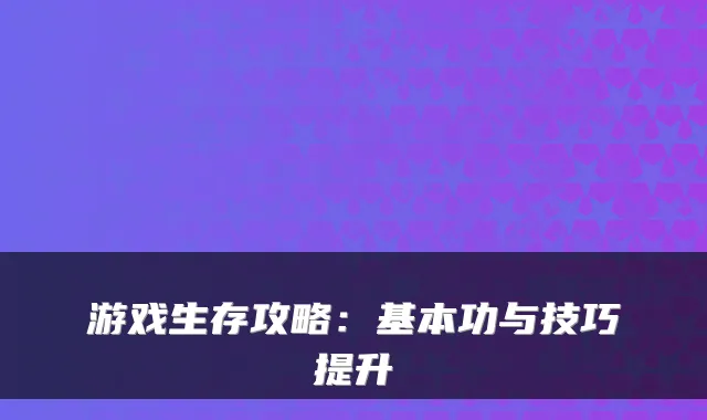 游戏生存攻略：基本功与技巧提升