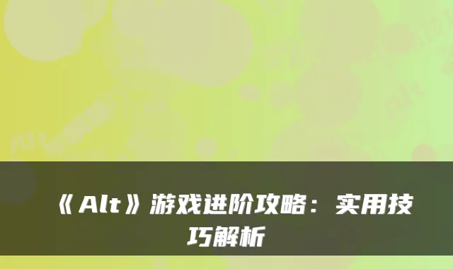 《Alt》游戏进阶攻略：实用技巧解析