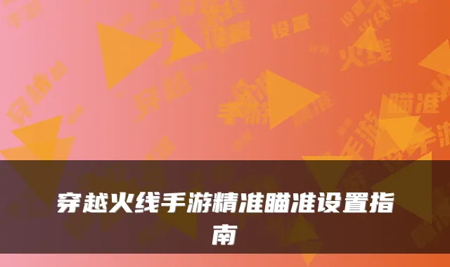 穿越火线手游精准瞄准设置指南
