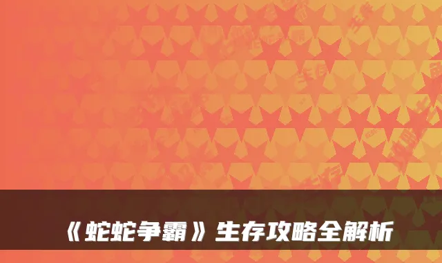 《蛇蛇争霸》生存攻略全解析