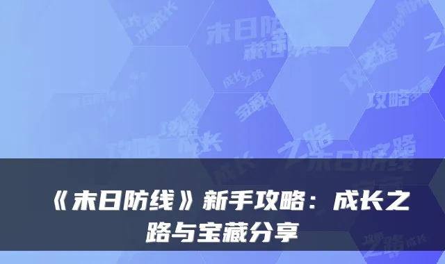 《末日防线》新手攻略：成长之路与宝藏分享