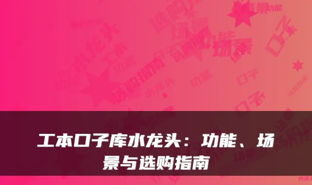 工本口子库水龙头：功能、场景与选购指南