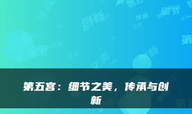 第五宫：细节之美，传承与创新