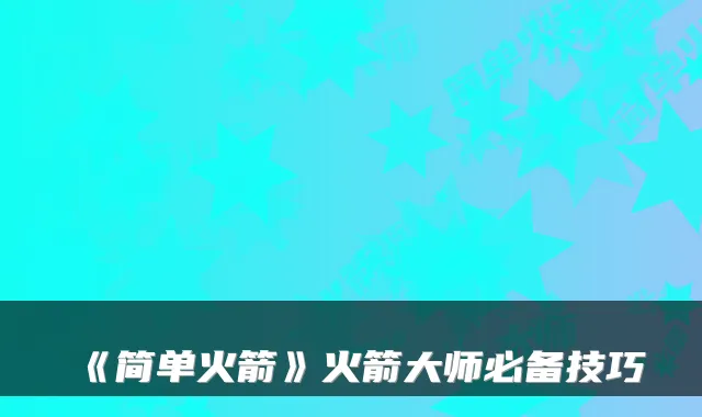 《简单火箭》火箭大师必备技巧