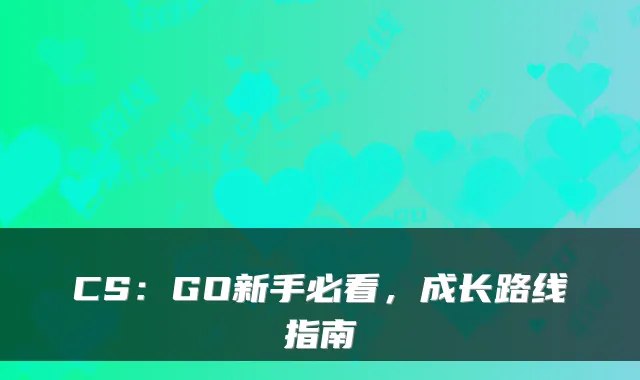 CS：GO新手必看，成长路线指南