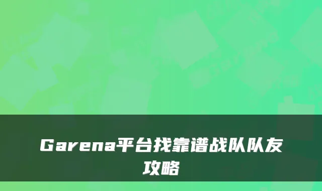Garena平台找靠谱战队队友攻略