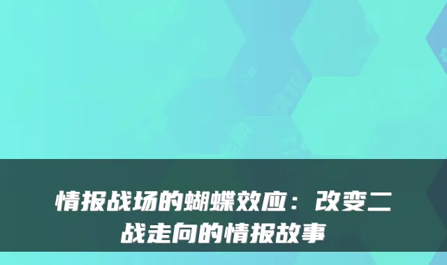 情报战场的蝴蝶效应：改变二战走向的情报故事