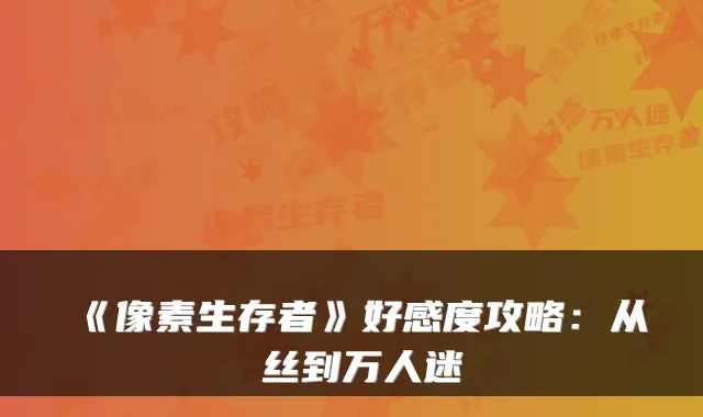 《像素生存者》好感度攻略：从屌丝到万人迷