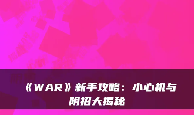 《WAR》新手攻略：小心机与阴招大揭秘