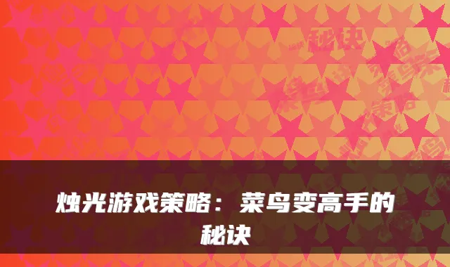 烛光游戏策略：菜鸟变高手的秘诀