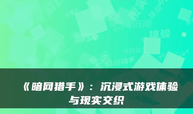 《暗网猎手》：沉浸式游戏体验与现实交织
