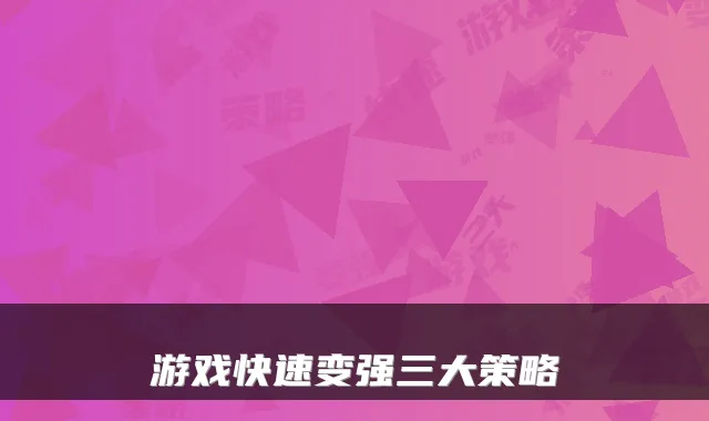 游戏快速变强三大策略