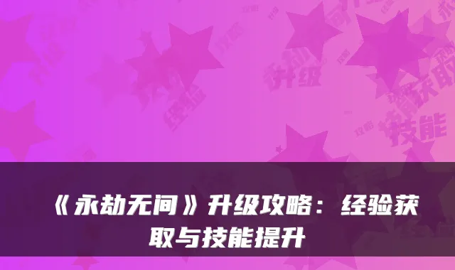 《永劫无间》升级攻略：经验获取与技能提升