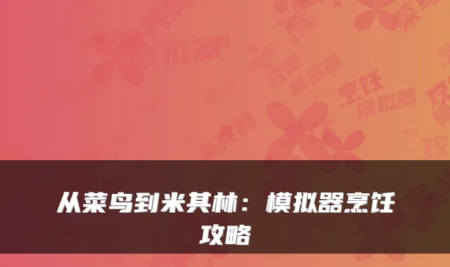 从菜鸟到米其林：模拟器烹饪攻略