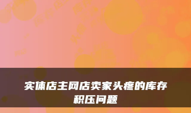 实体店主网店卖家头疼的库存积压问题
