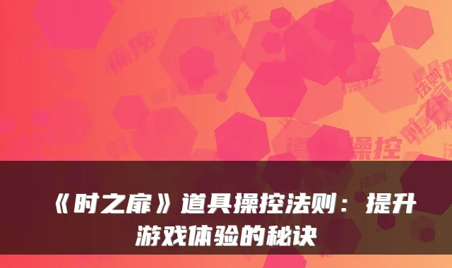 《时之扉》道具操控法则：提升游戏体验的秘诀